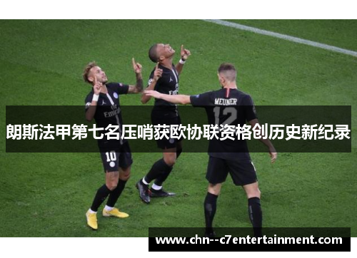 朗斯法甲第七名压哨获欧协联资格创历史新纪录