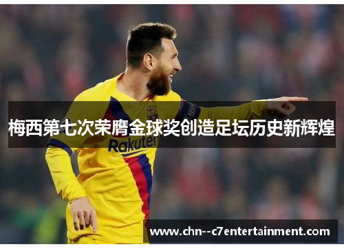 梅西第七次荣膺金球奖创造足坛历史新辉煌