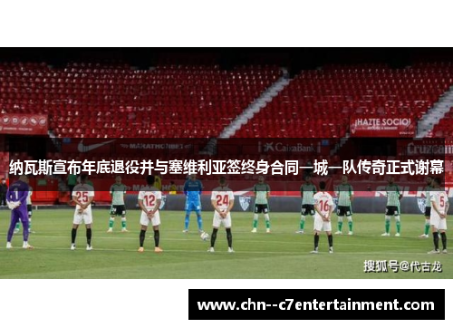 纳瓦斯宣布年底退役并与塞维利亚签终身合同一城一队传奇正式谢幕 纳瓦斯宣布年底退役并与塞维利亚签终身合同一城一队传奇正式谢幕