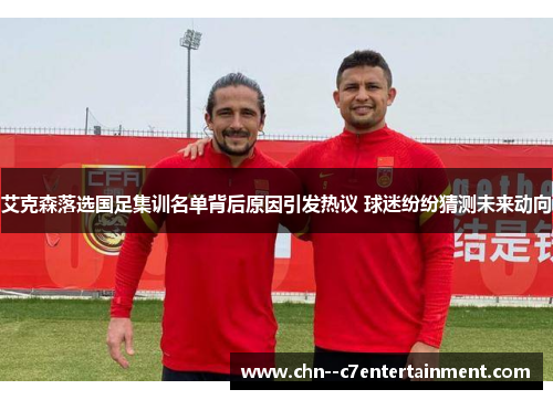 艾克森落选国足集训名单背后原因引发热议 球迷纷纷猜测未来动向