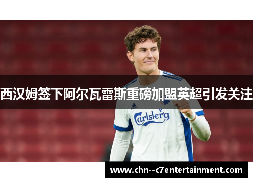 西汉姆签下阿尔瓦雷斯重磅加盟英超引发关注