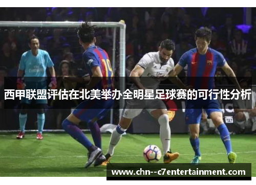 西甲联盟评估在北美举办全明星足球赛的可行性分析