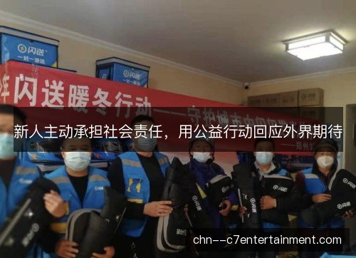 新人主动承担社会责任，用公益行动回应外界期待